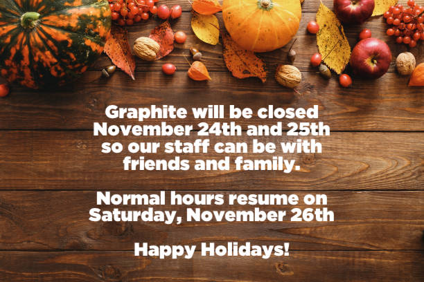 Graphite will be closed November 24th and 25th so our staff can be with friends and family. Normal hours resume on Saturday, November 26th Happy Holidays!
